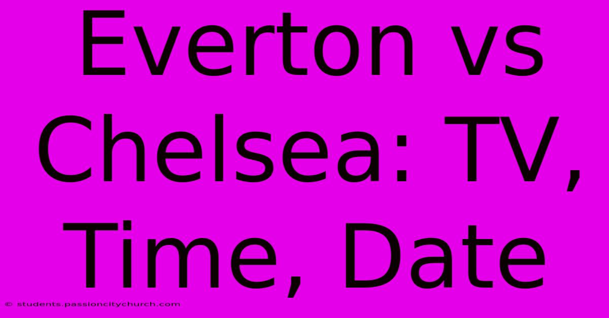 Everton Vs Chelsea: TV, Time, Date