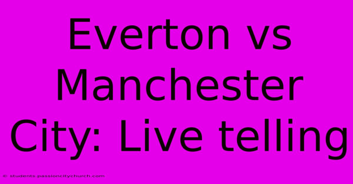 Everton Vs Manchester City: Live Telling