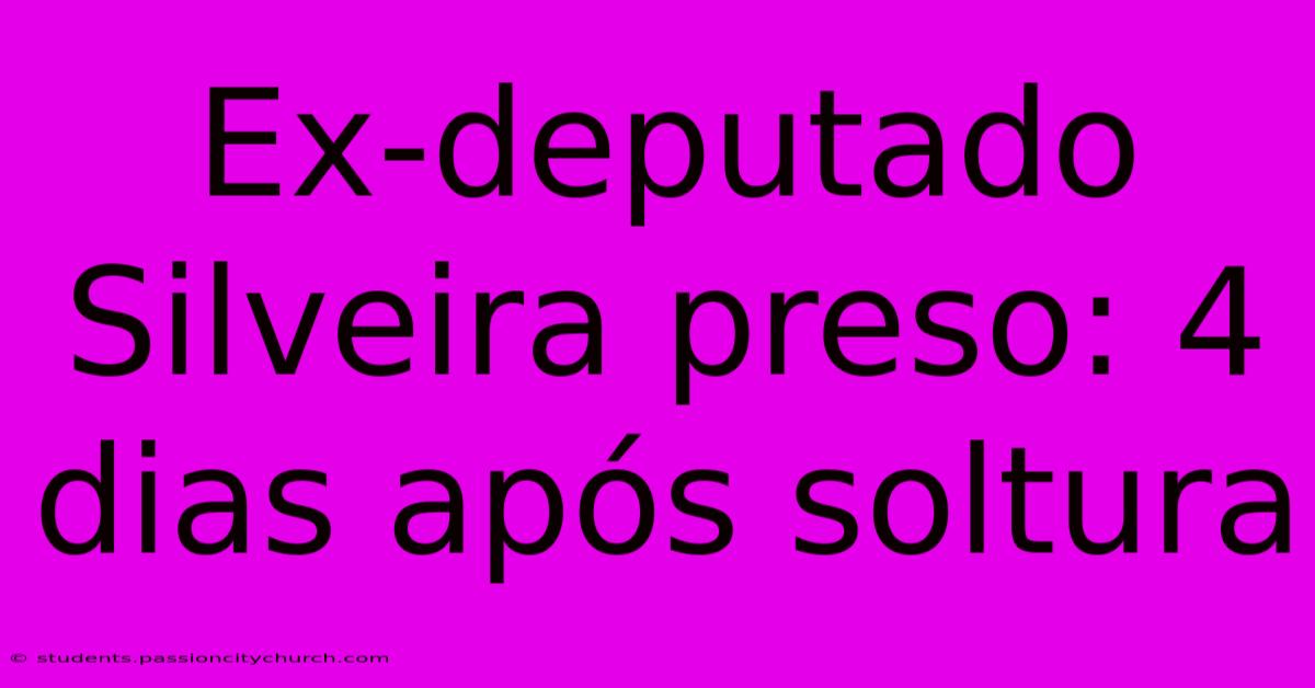 Ex-deputado Silveira Preso: 4 Dias Após Soltura