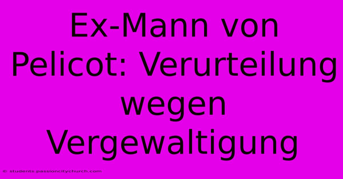 Ex-Mann Von Pelicot: Verurteilung Wegen Vergewaltigung