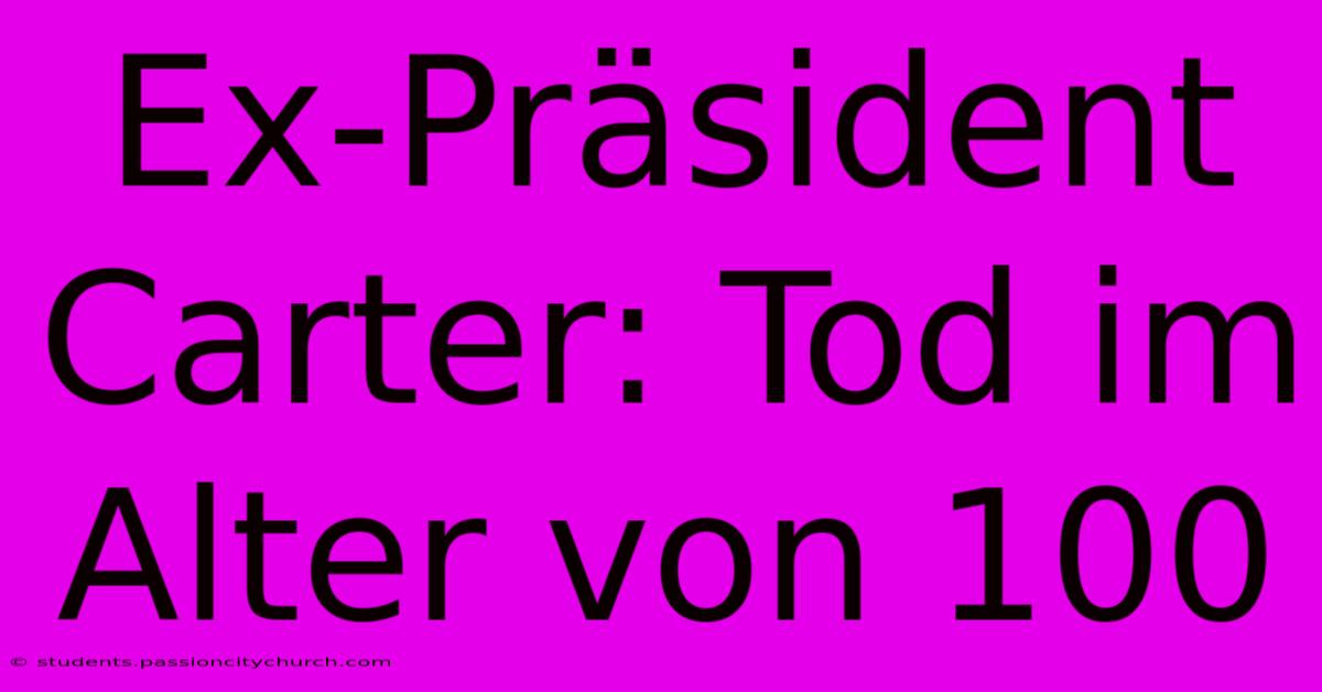 Ex-Präsident Carter: Tod Im Alter Von 100