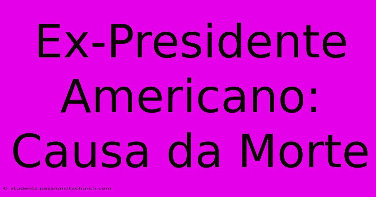 Ex-Presidente Americano: Causa Da Morte