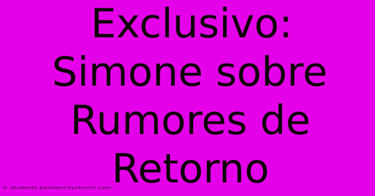 Exclusivo: Simone Sobre Rumores De Retorno