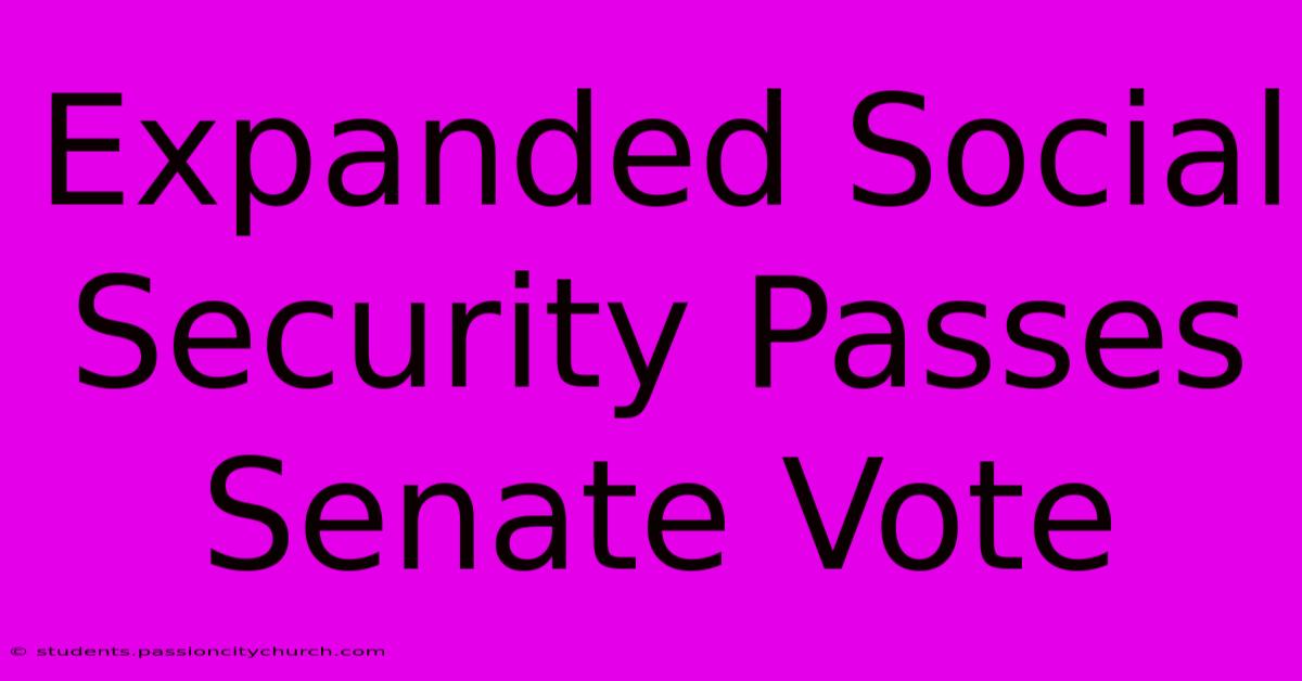 Expanded Social Security Passes Senate Vote