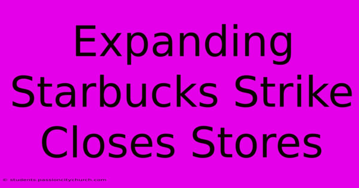 Expanding Starbucks Strike Closes Stores