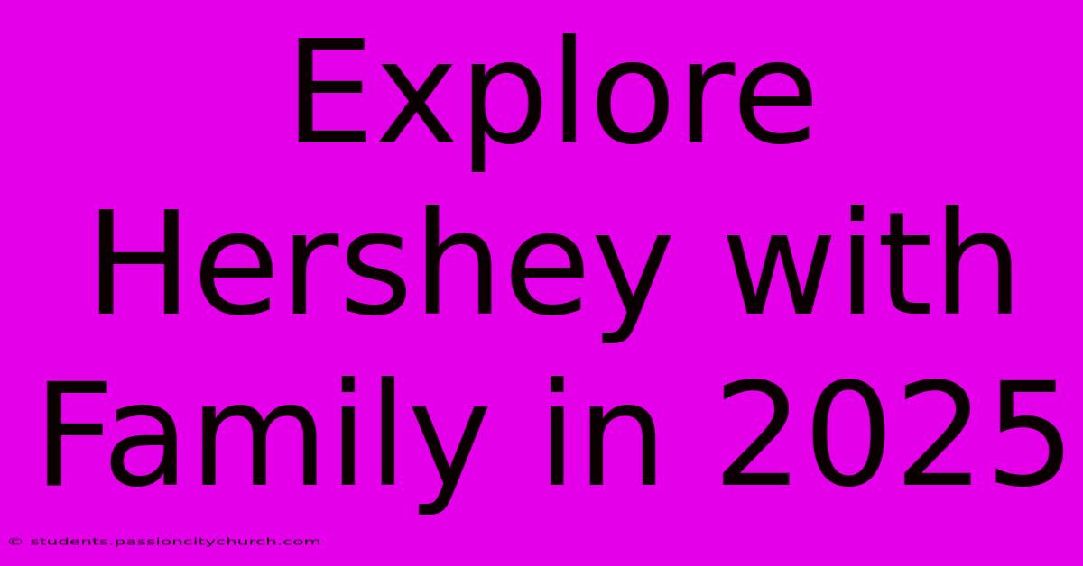 Explore Hershey With Family In 2025