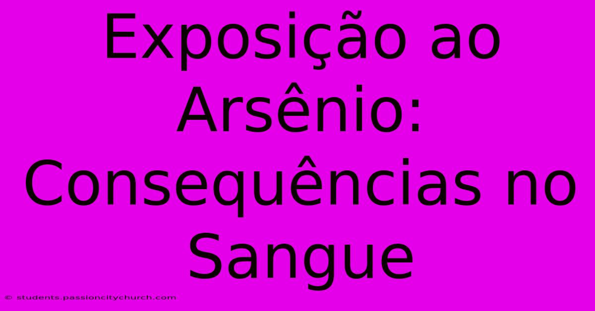 Exposição Ao Arsênio: Consequências No Sangue