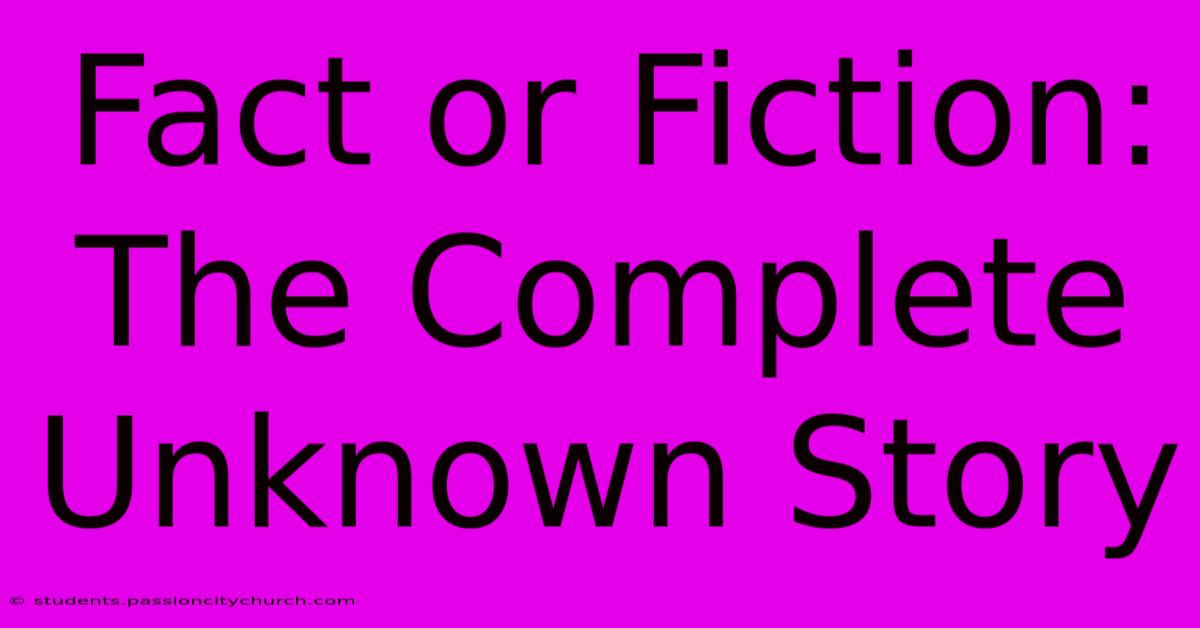 Fact Or Fiction: The Complete Unknown Story