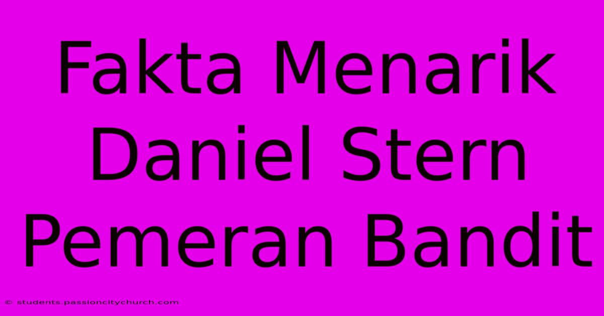 Fakta Menarik Daniel Stern Pemeran Bandit