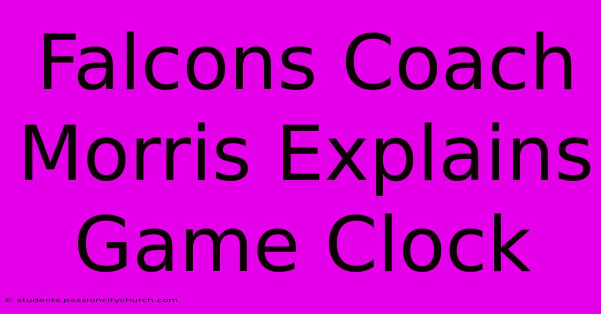 Falcons Coach Morris Explains Game Clock