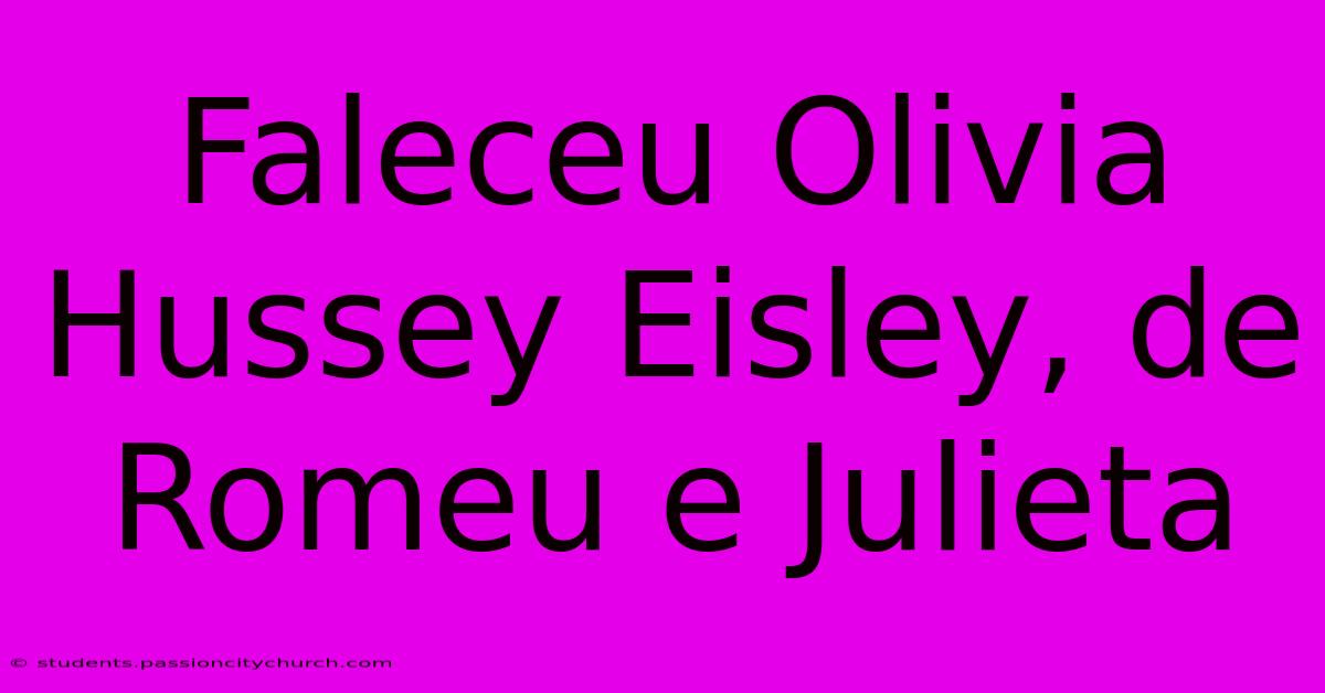 Faleceu Olivia Hussey Eisley, De Romeu E Julieta