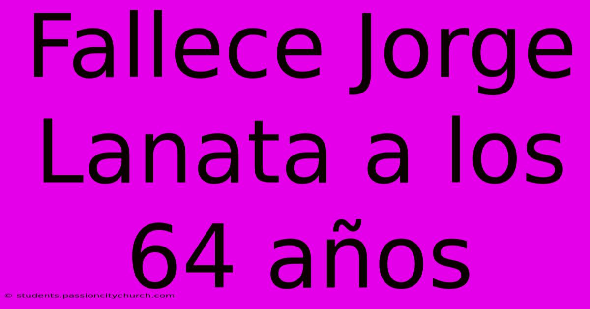 Fallece Jorge Lanata A Los 64 Años