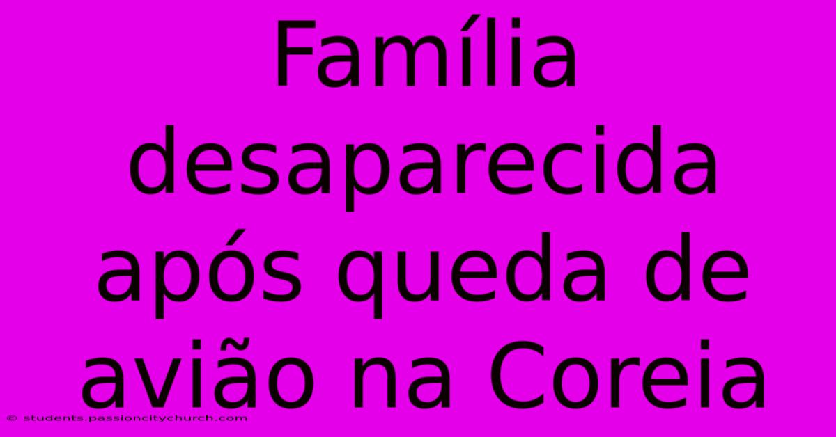 Família Desaparecida Após Queda De Avião Na Coreia