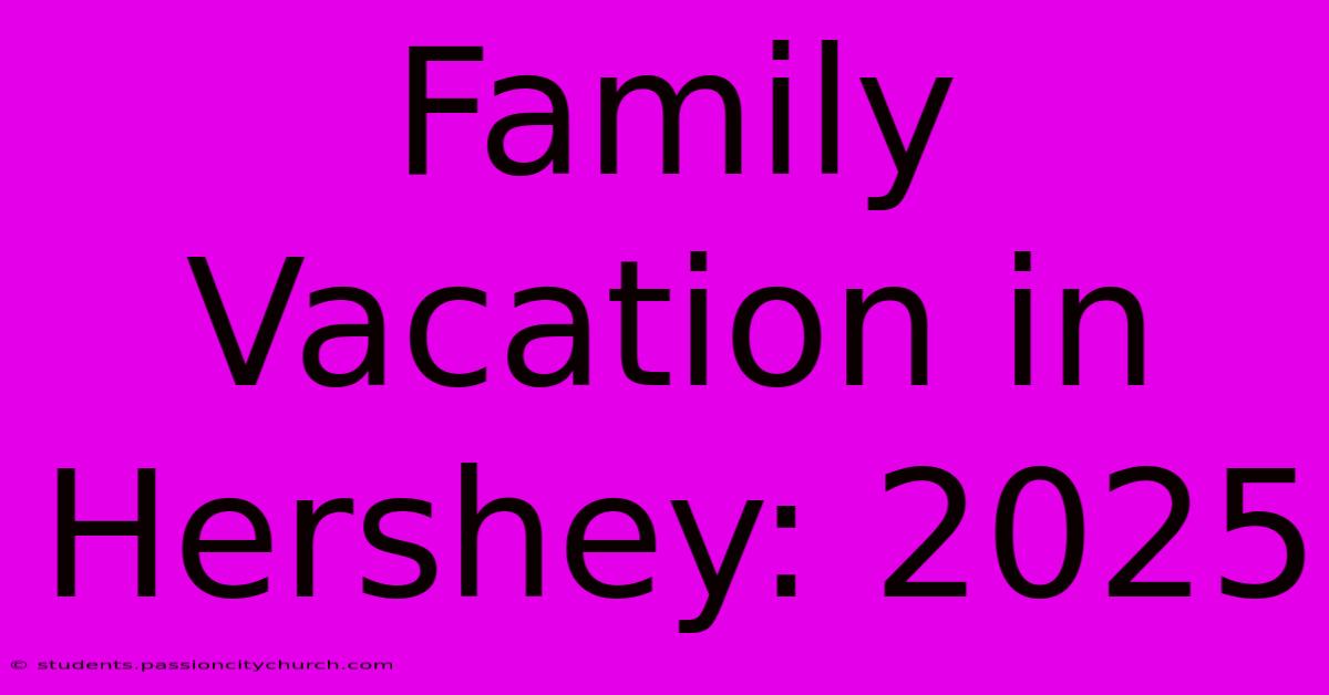 Family Vacation In Hershey: 2025