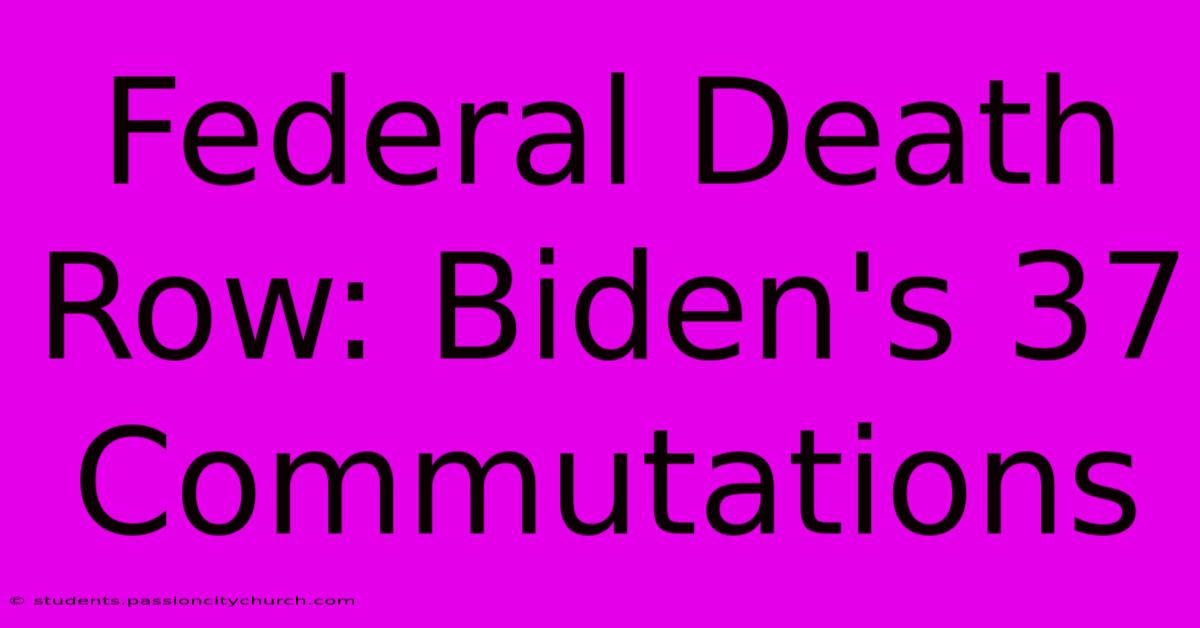 Federal Death Row: Biden's 37 Commutations