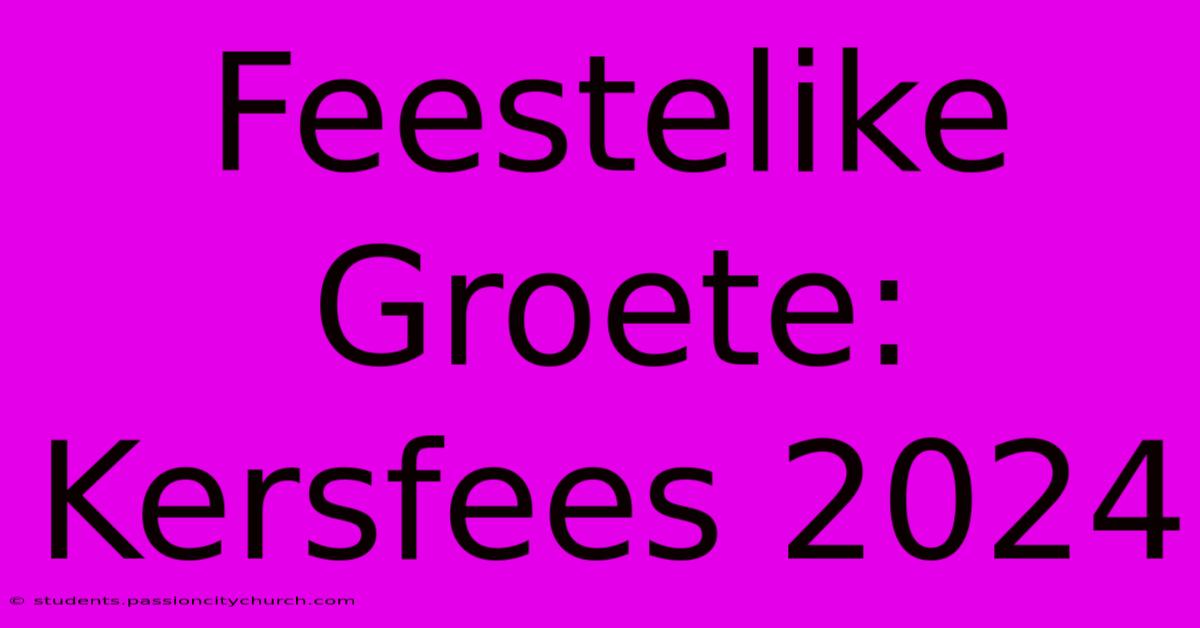 Feestelike Groete: Kersfees 2024