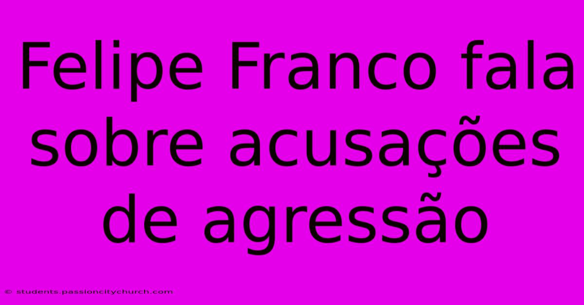 Felipe Franco Fala Sobre Acusações De Agressão