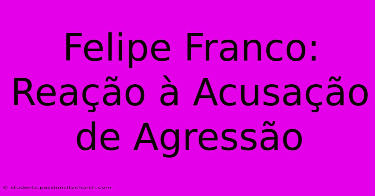 Felipe Franco: Reação À Acusação De Agressão