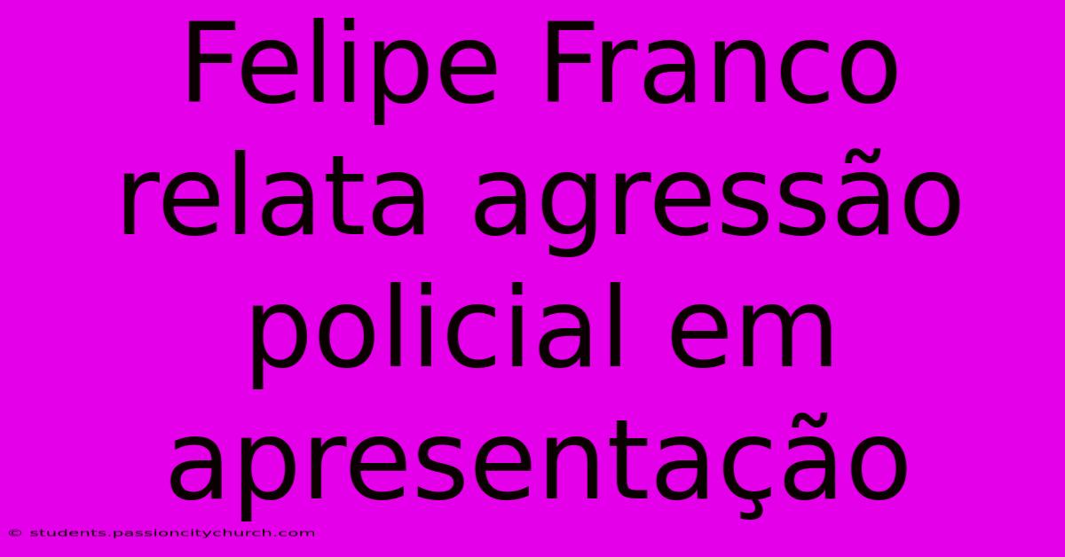 Felipe Franco Relata Agressão Policial Em Apresentação