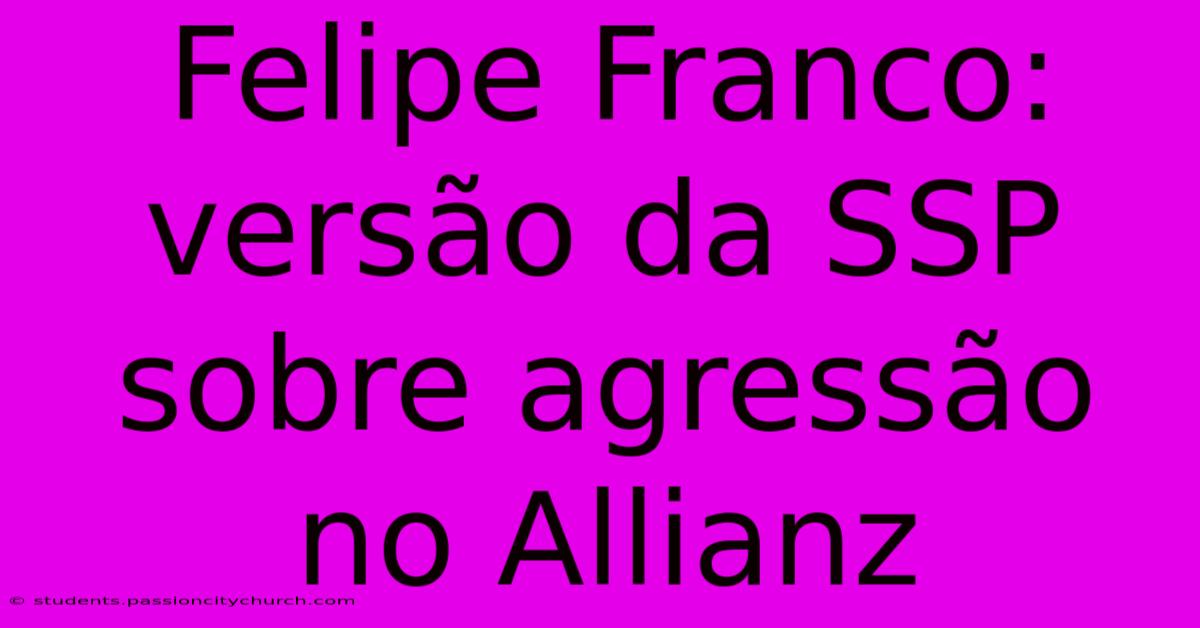 Felipe Franco: Versão Da SSP Sobre Agressão No Allianz