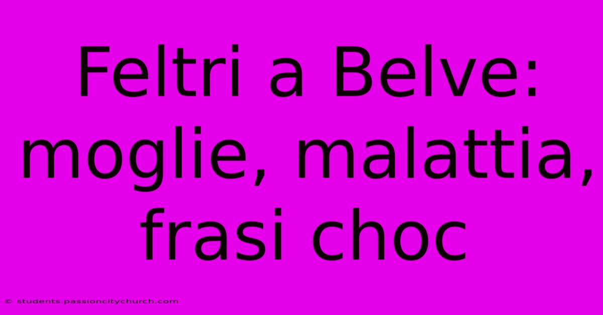 Feltri A Belve: Moglie, Malattia, Frasi Choc