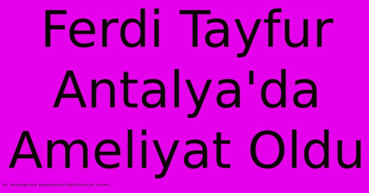 Ferdi Tayfur Antalya'da Ameliyat Oldu