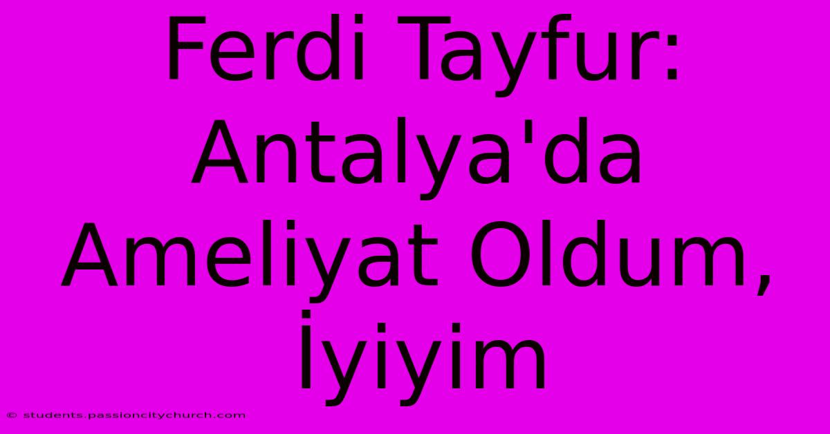 Ferdi Tayfur: Antalya'da Ameliyat Oldum, İyiyim