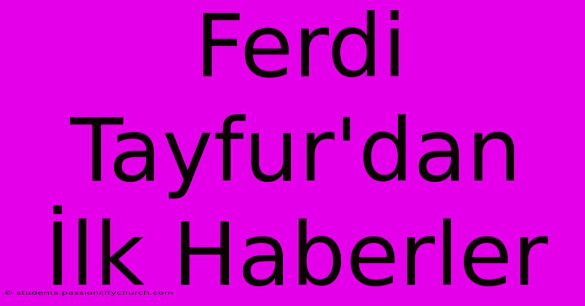 Ferdi Tayfur'dan İlk Haberler