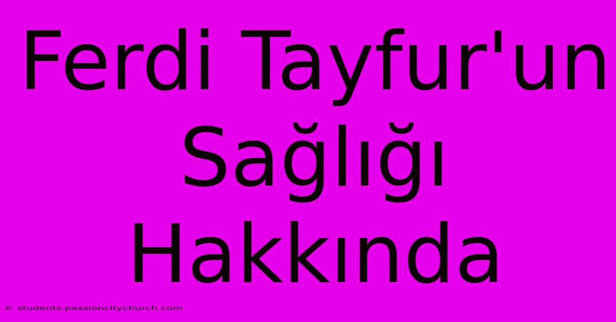 Ferdi Tayfur'un Sağlığı Hakkında