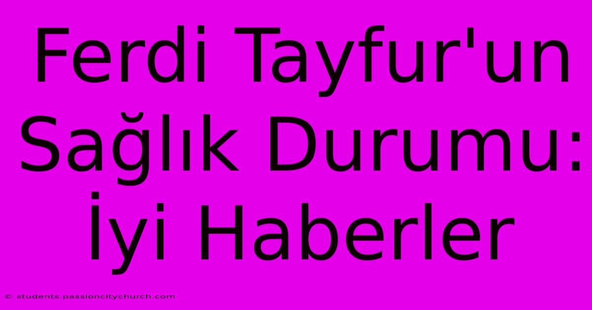 Ferdi Tayfur'un Sağlık Durumu: İyi Haberler