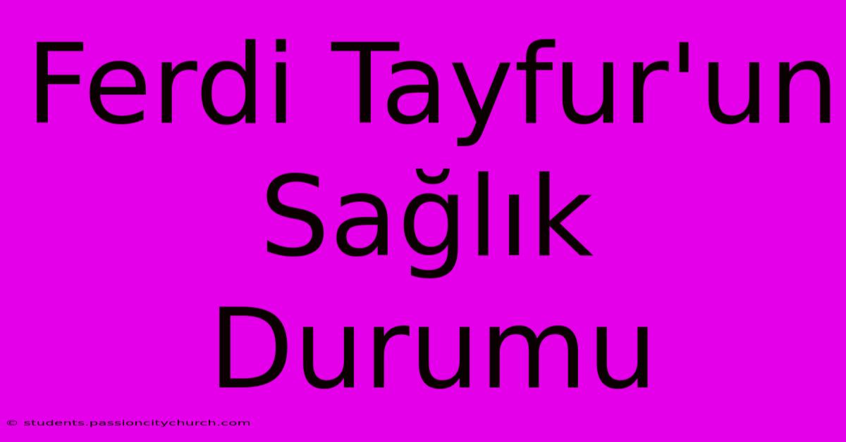 Ferdi Tayfur'un Sağlık Durumu