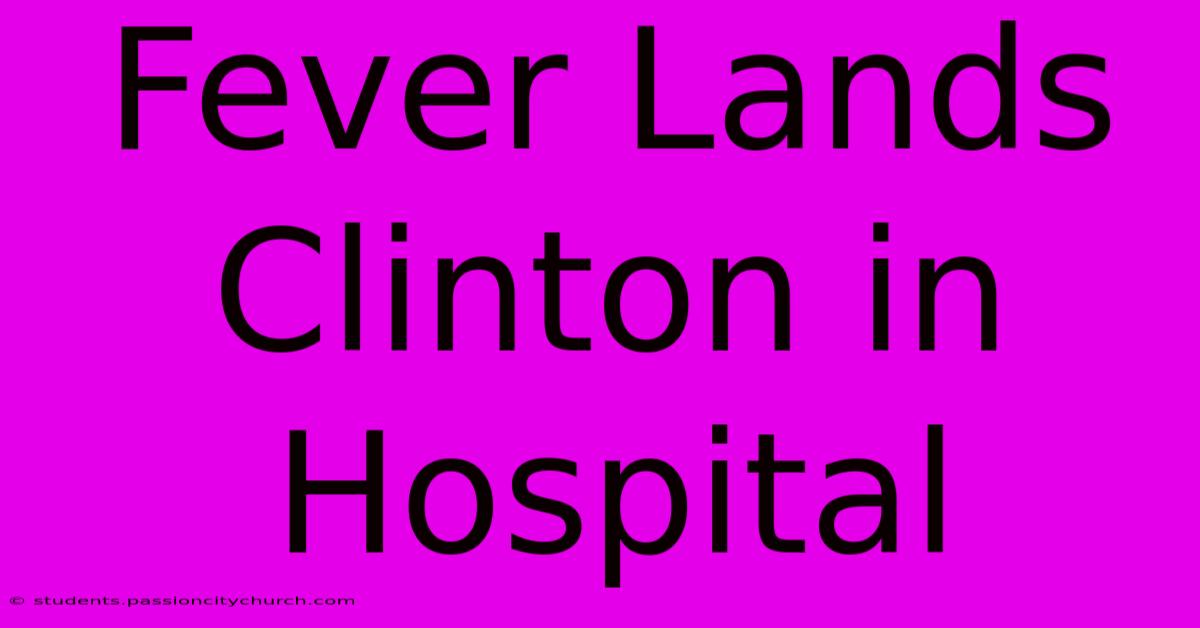 Fever Lands Clinton In Hospital