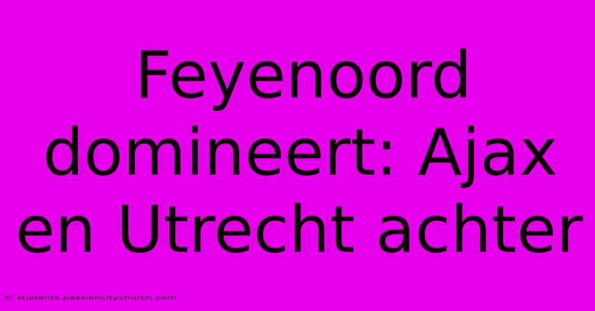 Feyenoord Domineert: Ajax En Utrecht Achter