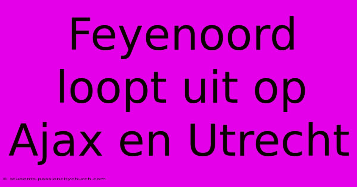 Feyenoord Loopt Uit Op Ajax En Utrecht