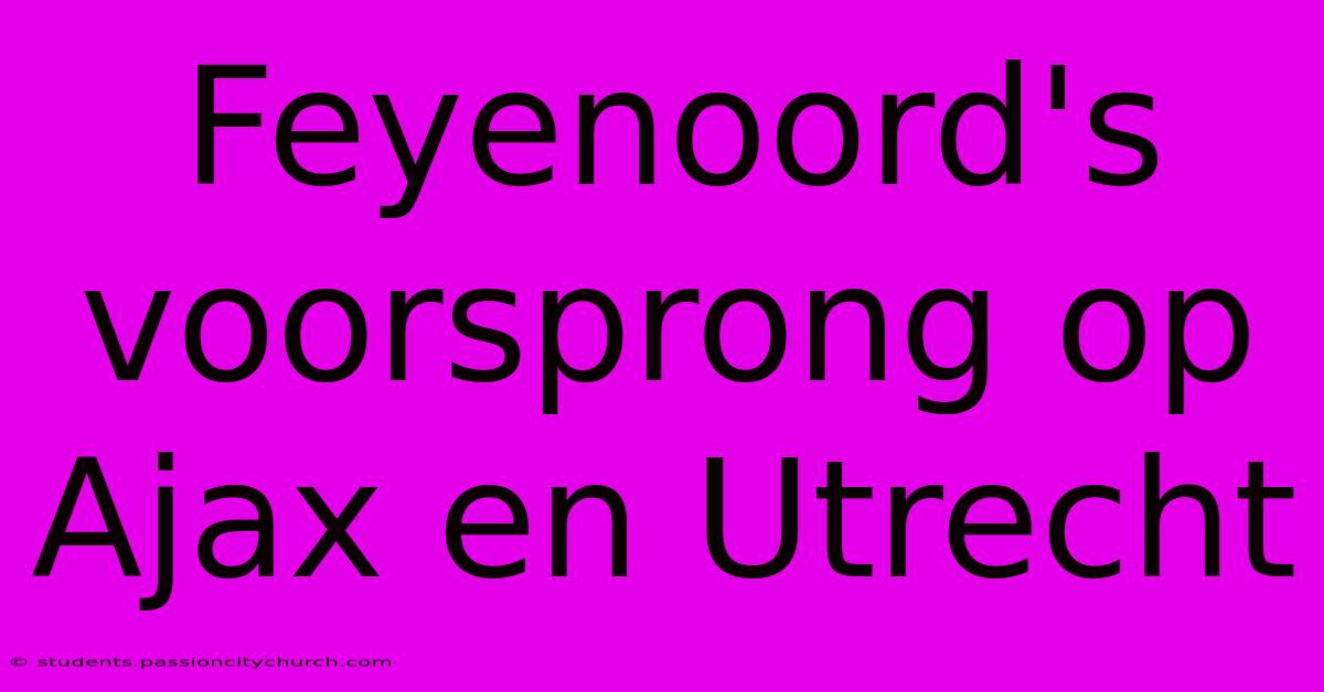 Feyenoord's Voorsprong Op Ajax En Utrecht