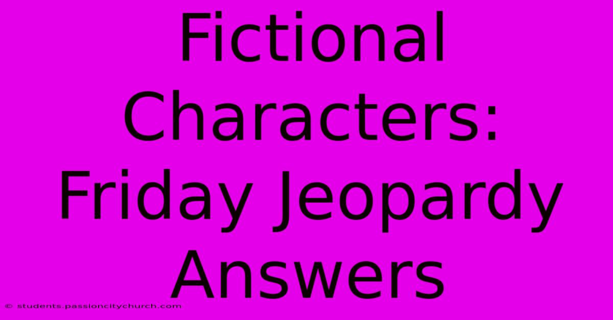 Fictional Characters: Friday Jeopardy Answers