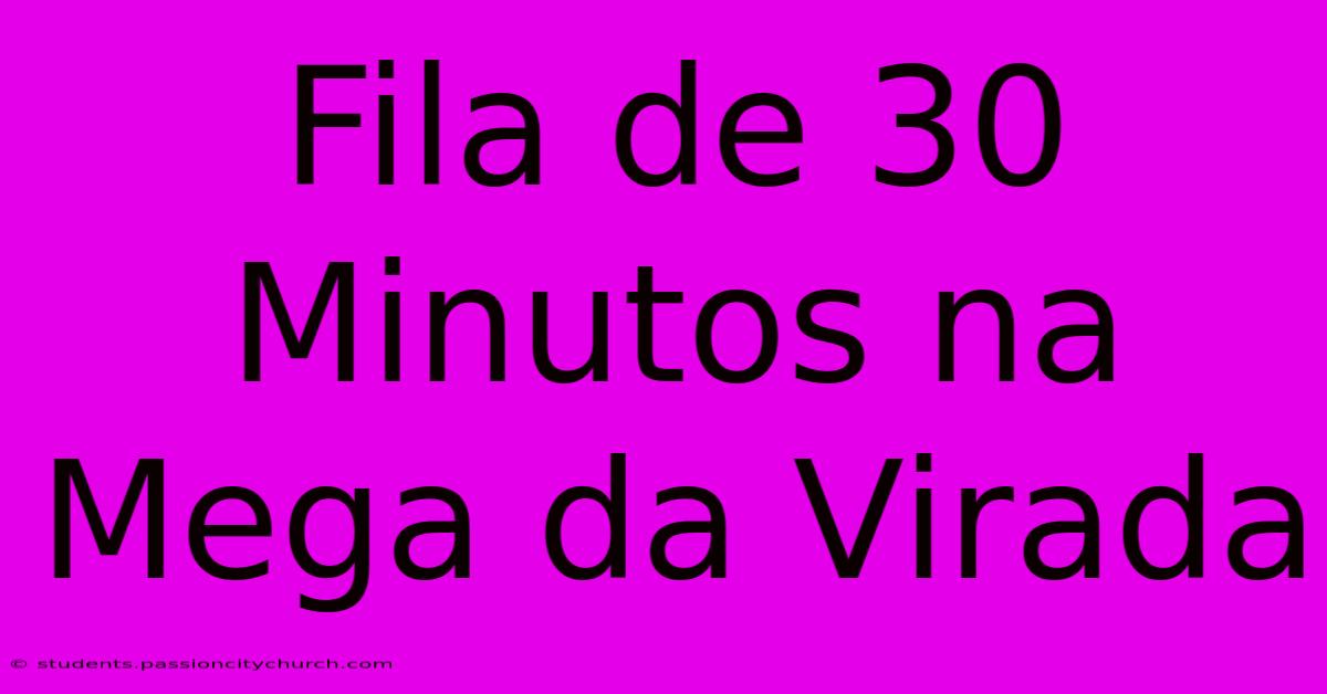 Fila De 30 Minutos Na Mega Da Virada