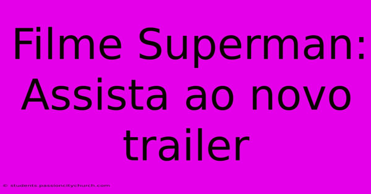 Filme Superman: Assista Ao Novo Trailer