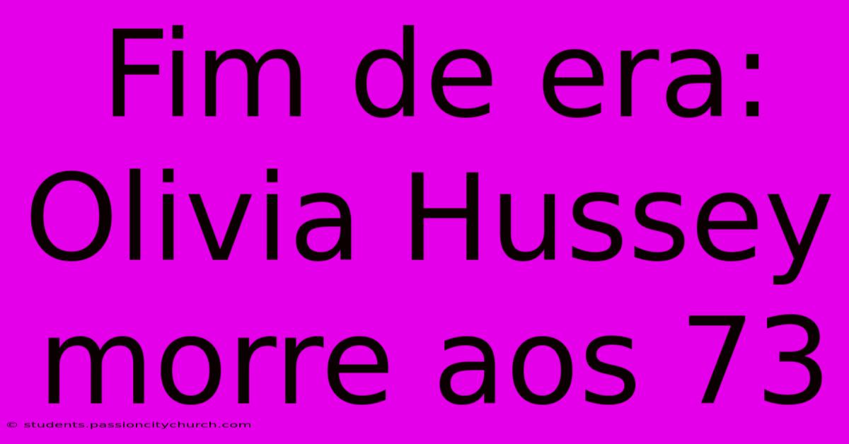 Fim De Era: Olivia Hussey Morre Aos 73