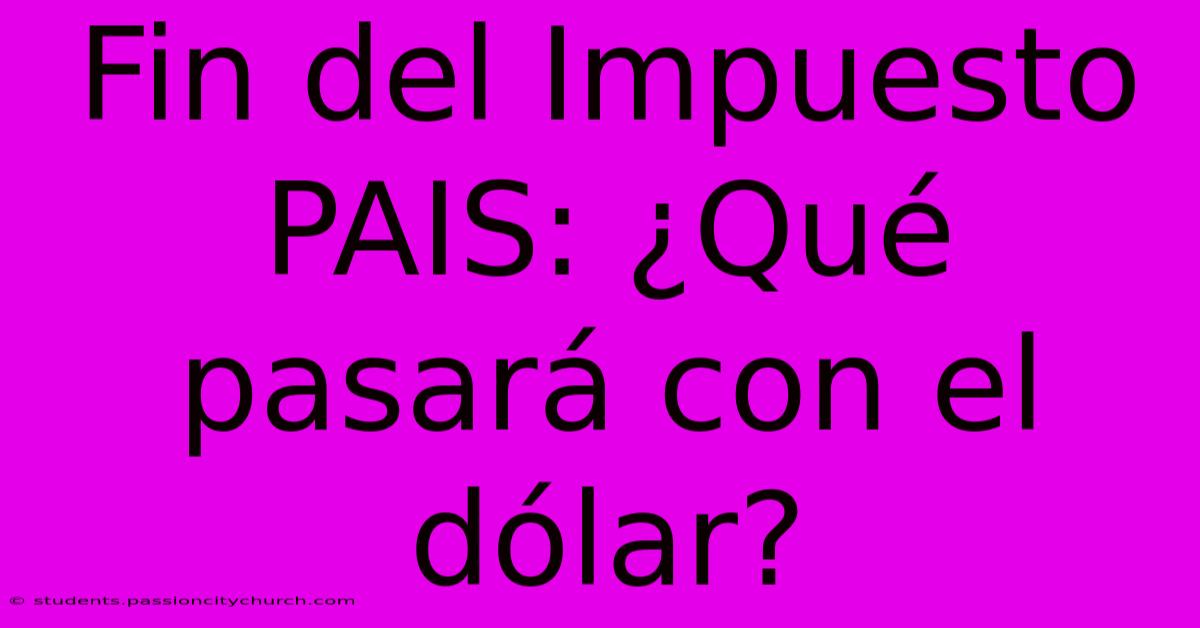 Fin Del Impuesto PAIS: ¿Qué Pasará Con El Dólar?