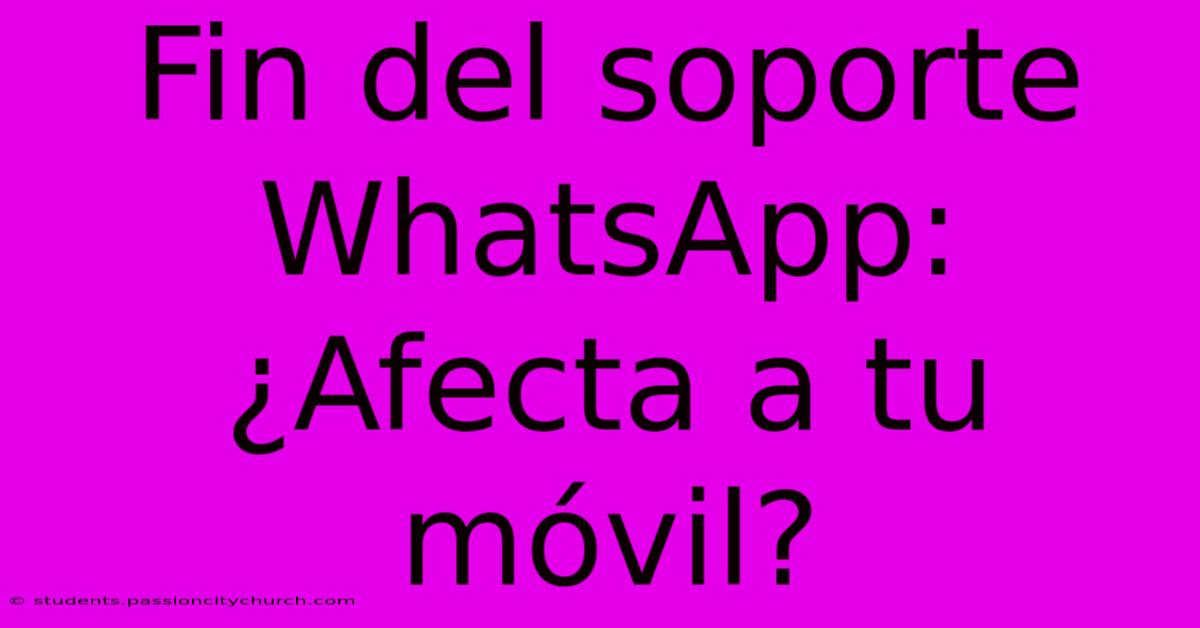 Fin Del Soporte WhatsApp: ¿Afecta A Tu Móvil?