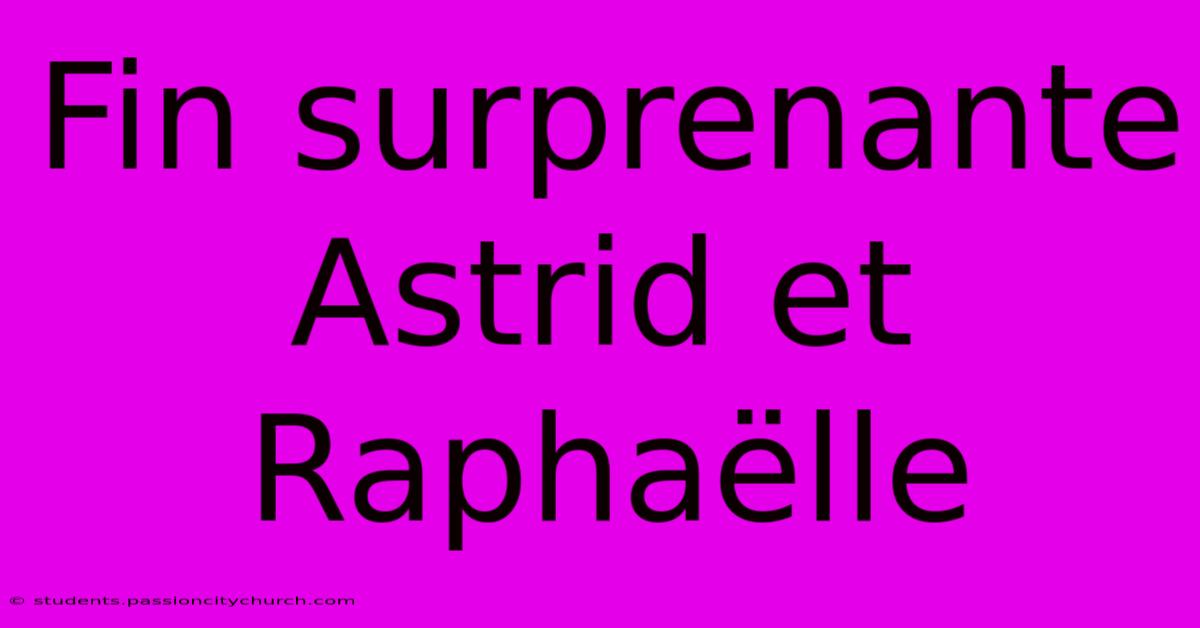 Fin Surprenante Astrid Et Raphaëlle