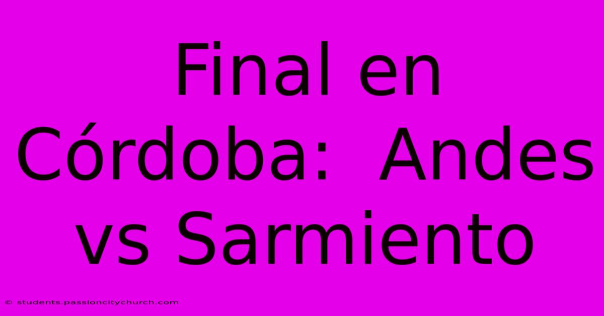 Final En Córdoba:  Andes Vs Sarmiento