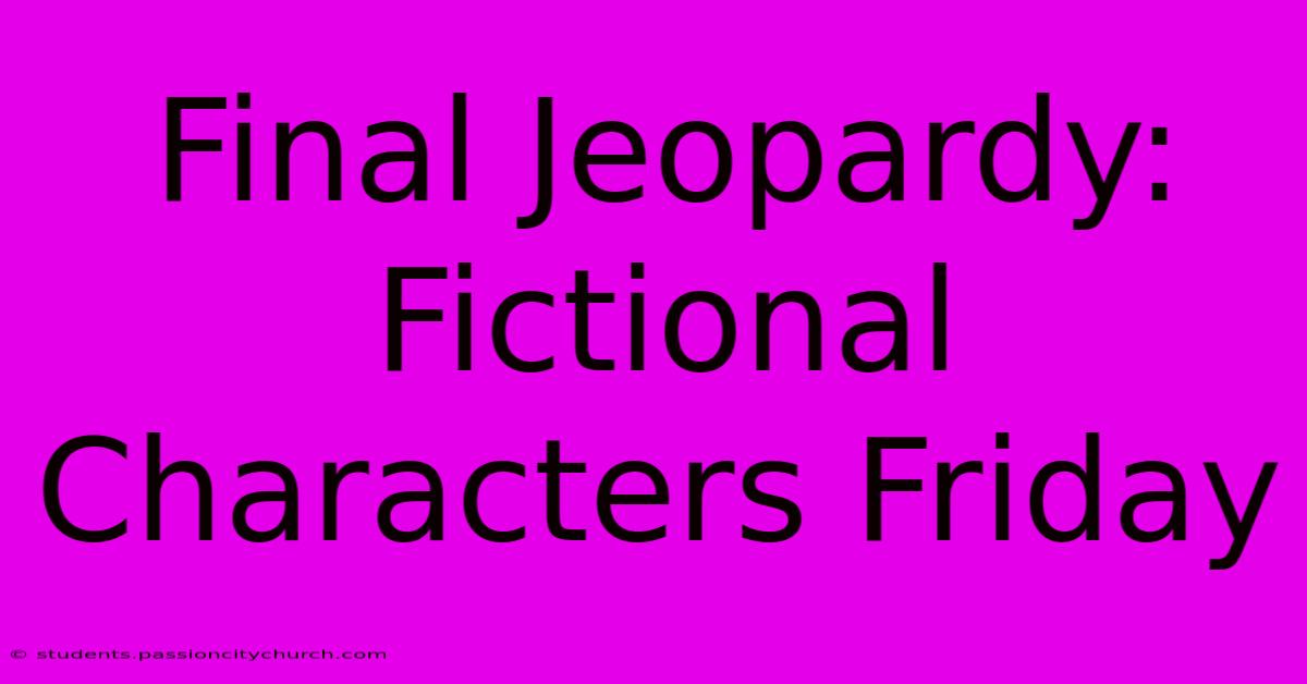 Final Jeopardy: Fictional Characters Friday