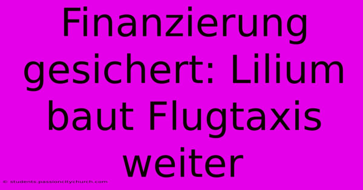 Finanzierung Gesichert: Lilium Baut Flugtaxis Weiter