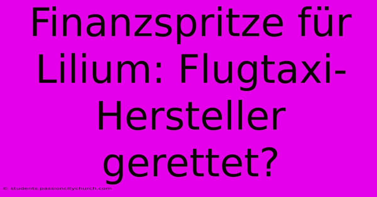 Finanzspritze Für Lilium: Flugtaxi-Hersteller Gerettet?