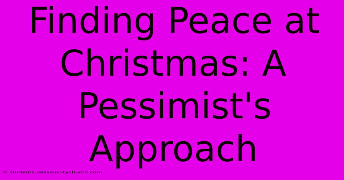 Finding Peace At Christmas: A Pessimist's Approach