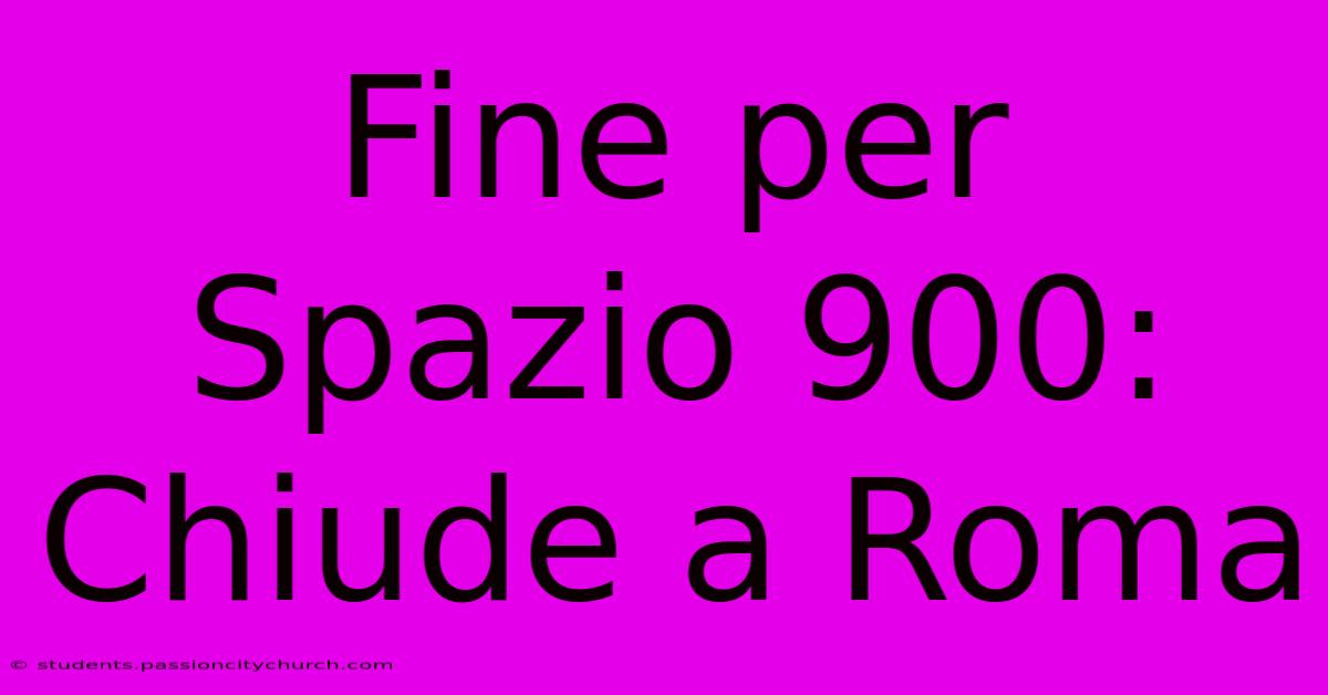 Fine Per Spazio 900: Chiude A Roma