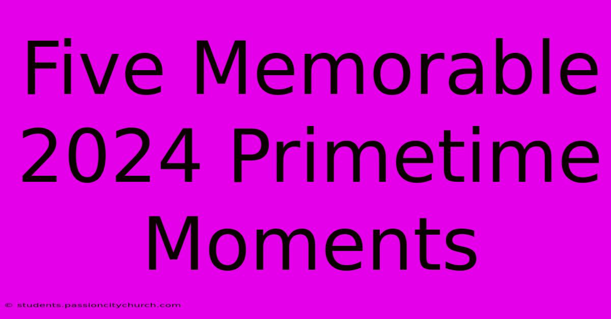 Five Memorable 2024 Primetime Moments