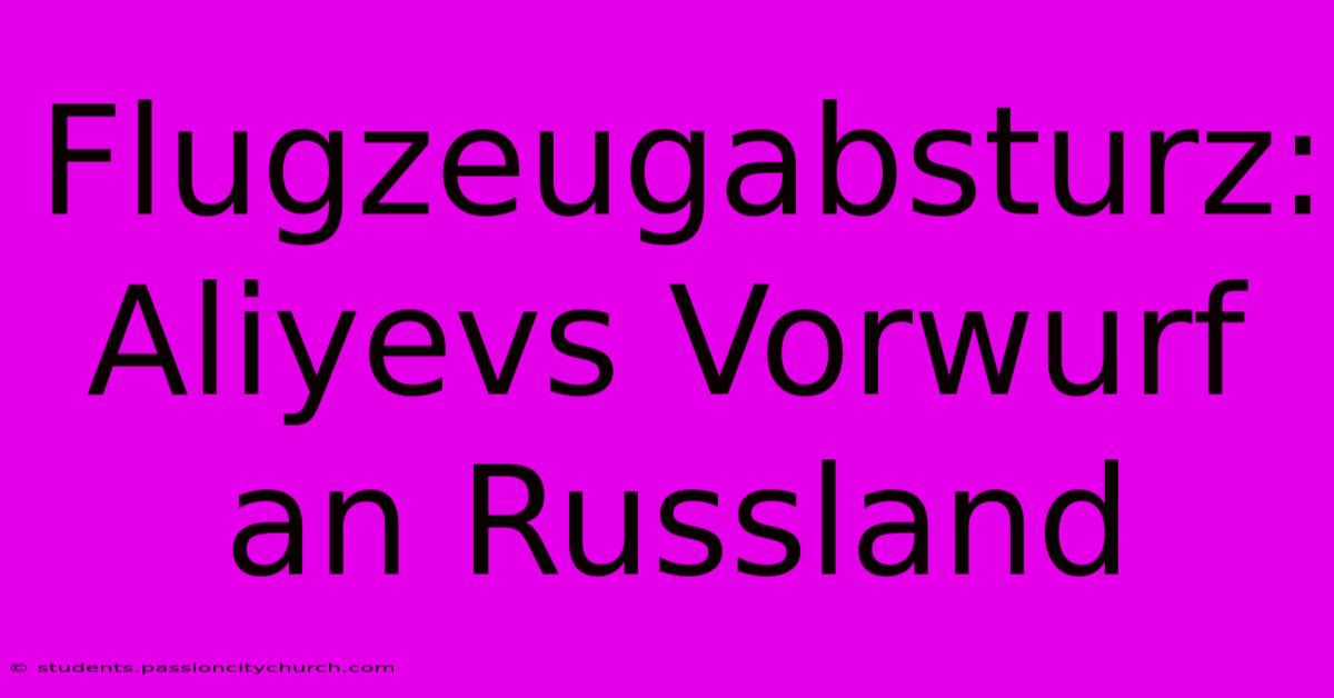 Flugzeugabsturz: Aliyevs Vorwurf An Russland